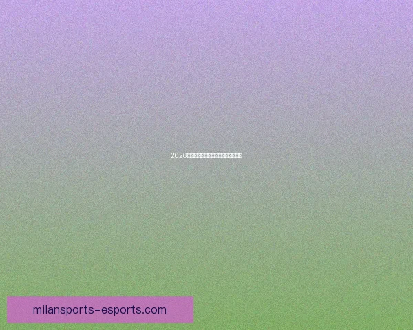 2026世界杯各大球队实力分析与前景预测