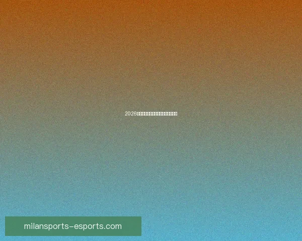 2026世界杯各大球队实力分析与前景预测